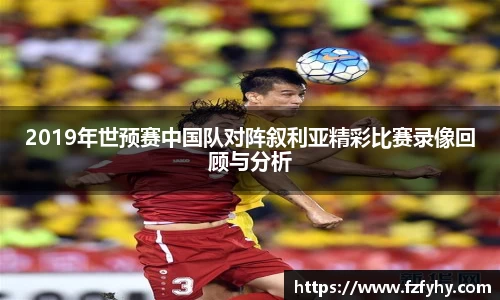 2019年世预赛中国队对阵叙利亚精彩比赛录像回顾与分析