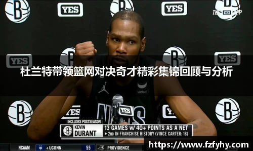 杜兰特带领篮网对决奇才精彩集锦回顾与分析