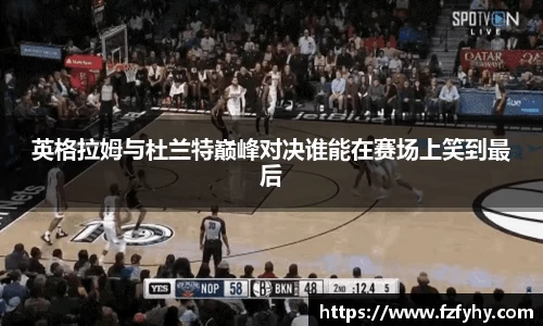 英格拉姆与杜兰特巅峰对决谁能在赛场上笑到最后