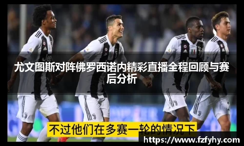 尤文图斯对阵佛罗西诺内精彩直播全程回顾与赛后分析