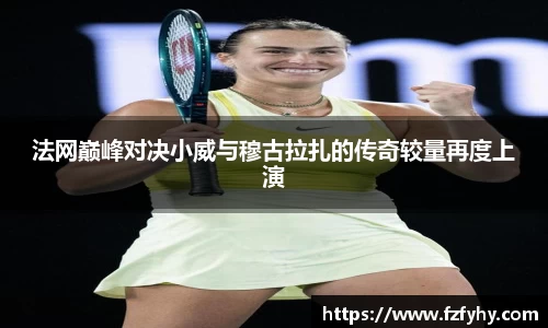 法网巅峰对决小威与穆古拉扎的传奇较量再度上演