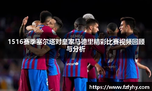 1516赛季塞尔塔对皇家马德里精彩比赛视频回顾与分析
